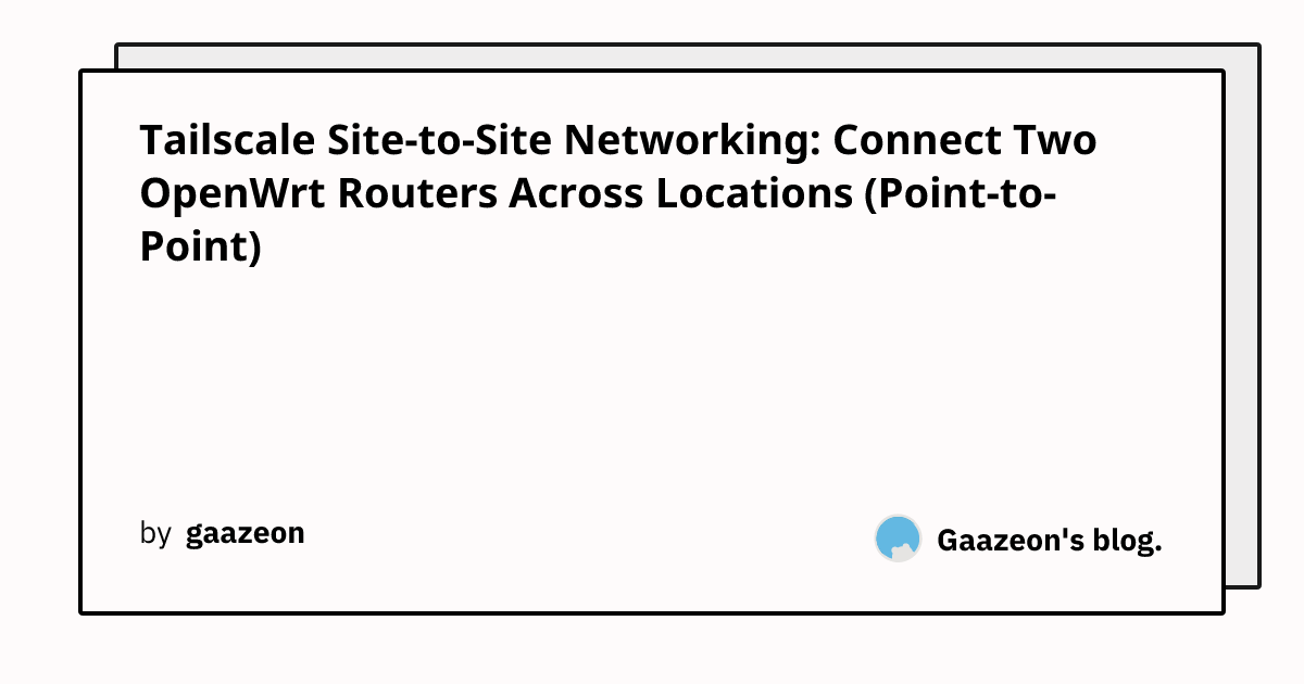 Tailscale Site-to-Site Networking: Connect Two OpenWrt Routers Across ...